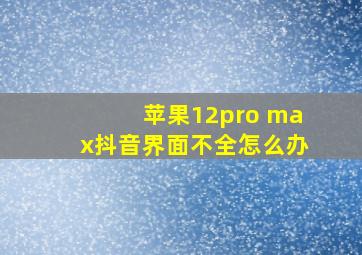 苹果12pro max抖音界面不全怎么办